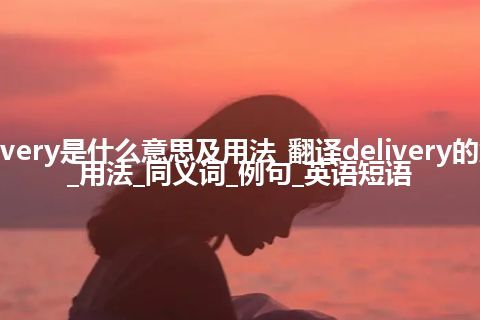 delivery是什么意思及用法_翻译delivery的意思_用法_同义词_例句_英语短语