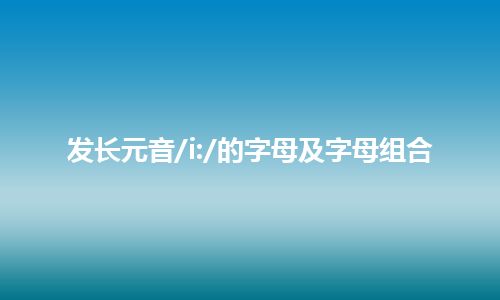 发长元音/i:/的字母及字母组合