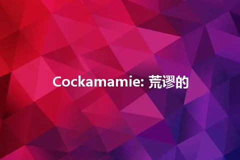 Cockamamie: 荒谬的