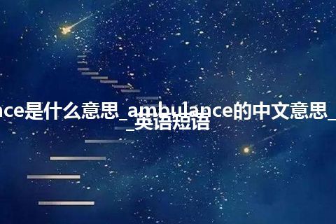 ambulance是什么意思_ambulance的中文意思_用法_例句_英语短语