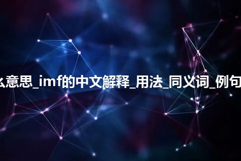 imf是什么意思_imf的中文解释_用法_同义词_例句_英语短语