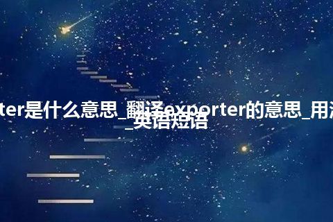 exporter是什么意思_翻译exporter的意思_用法_例句_英语短语