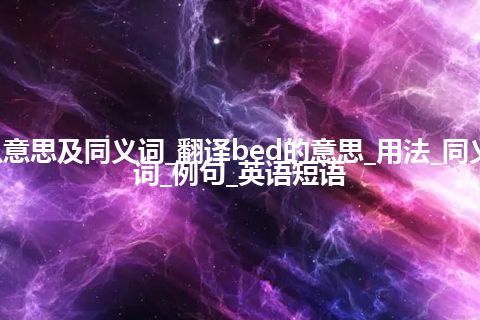 bed什么意思及同义词_翻译bed的意思_用法_同义词_反义词_例句_英语短语