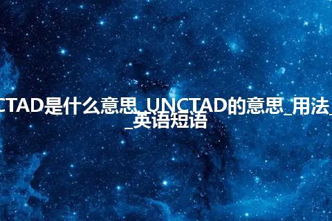 UNCTAD是什么意思_UNCTAD的意思_用法_例句_英语短语