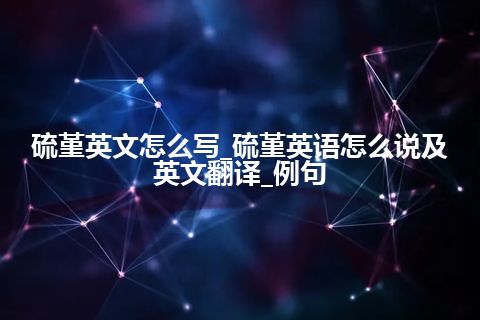 硫堇英文怎么写_硫堇英语怎么说及英文翻译_例句