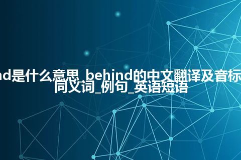 behind是什么意思_behind的中文翻译及音标_用法_同义词_例句_英语短语