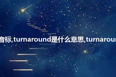 turnaround的音标,turnaround是什么意思,turnaround的例句和用法