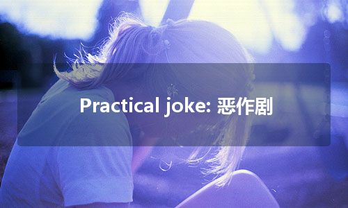 Practical joke: 恶作剧