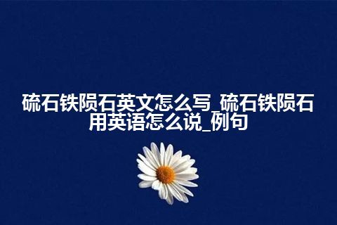 硫石铁陨石英文怎么写_硫石铁陨石用英语怎么说_例句