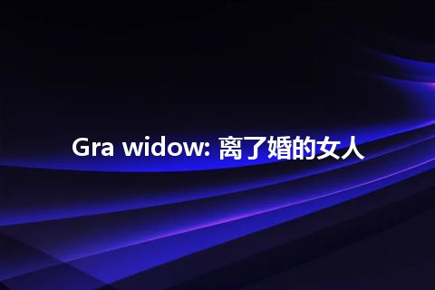 Gra widow: 离了婚的女人