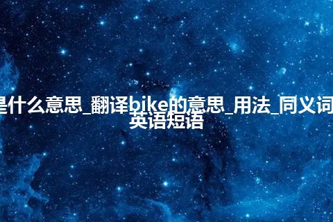 bike是什么意思_翻译bike的意思_用法_同义词_例句_英语短语