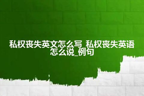 私权丧失英文怎么写_私权丧失英语怎么说_例句