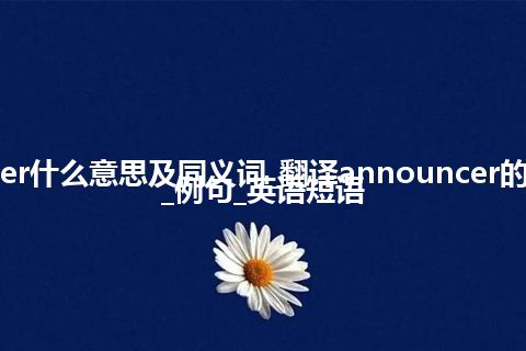 announcer什么意思及同义词_翻译announcer的意思_用法_例句_英语短语