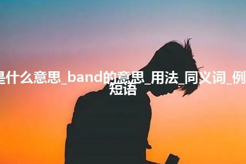 band是什么意思_band的意思_用法_同义词_例句_英语短语