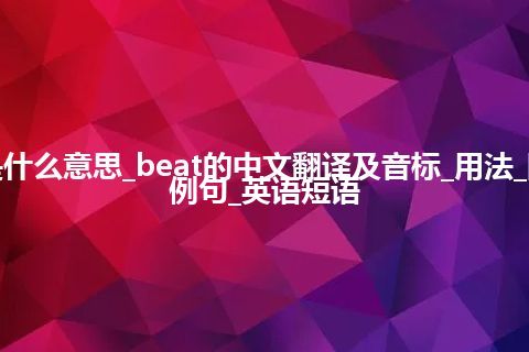 beat是什么意思_beat的中文翻译及音标_用法_同义词_例句_英语短语