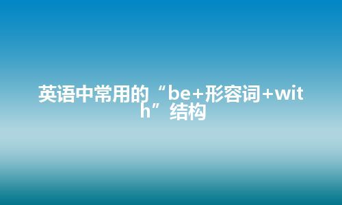 英语中常用的“be+形容词+with”结构