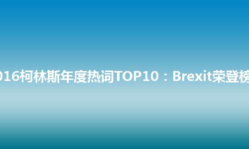 2016柯林斯年度热词TOP10：Brexit荣登榜首