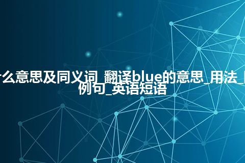 blue什么意思及同义词_翻译blue的意思_用法_同义词_例句_英语短语