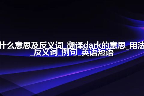 dark是什么意思及反义词_翻译dark的意思_用法_同义词_反义词_例句_英语短语