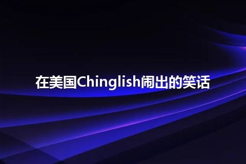 在美国Chinglish闹出的笑话