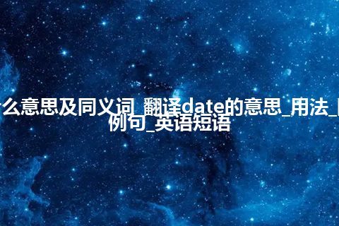 date什么意思及同义词_翻译date的意思_用法_同义词_例句_英语短语