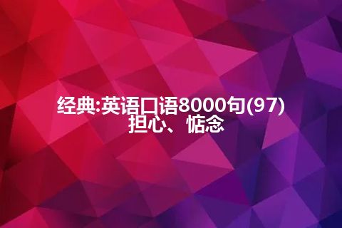 经典:英语口语8000句(97)  担心、惦念