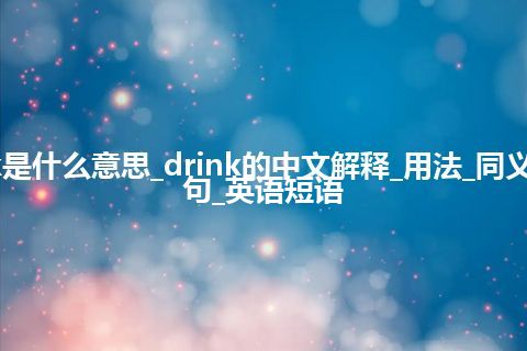 drink是什么意思_drink的中文解释_用法_同义词_例句_英语短语