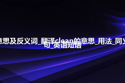 clean是什么意思及反义词_翻译clean的意思_用法_同义词_反义词_例句_英语短语