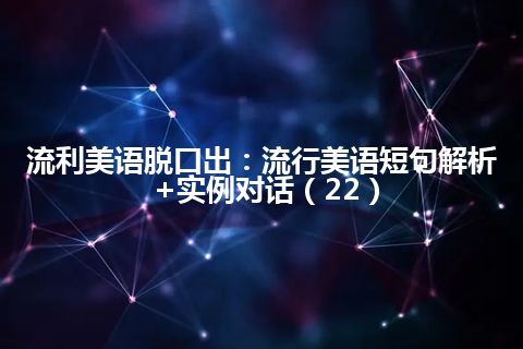 流利美语脱口出：流行美语短句解析+实例对话（22）