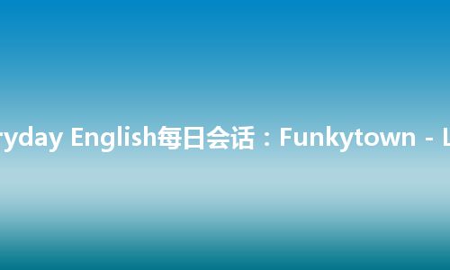 Everyday English每日会话：Funkytown - Li Inc