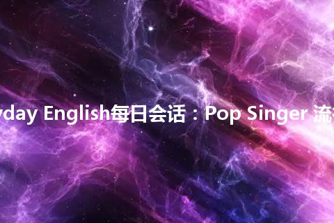 Everyday English每日会话：Pop Singer 流行歌手