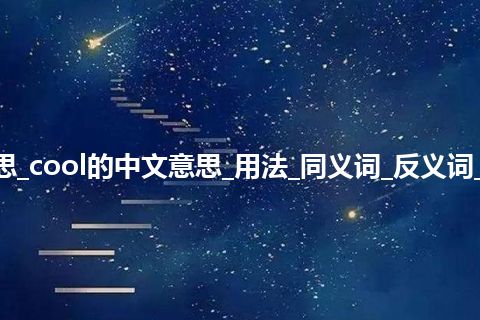 cool是什么意思_cool的中文意思_用法_同义词_反义词_例句_英语短语