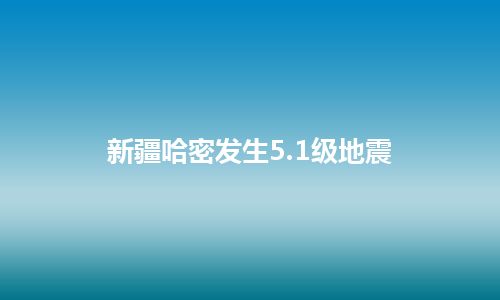 新疆哈密发生5.1级地震