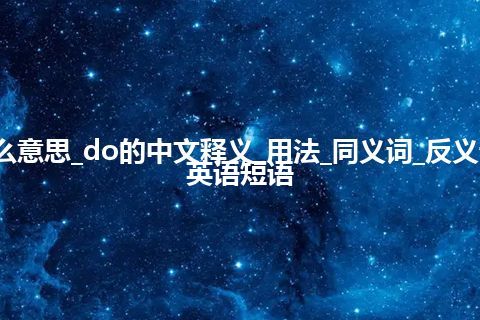 do是什么意思_do的中文释义_用法_同义词_反义词_例句_英语短语