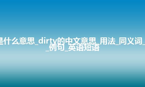 dirty是什么意思_dirty的中文意思_用法_同义词_反义词_例句_英语短语