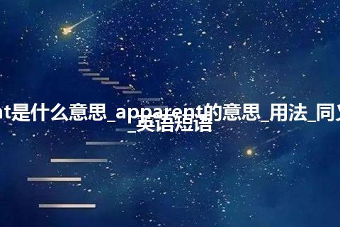 apparent是什么意思_apparent的意思_用法_同义词_例句_英语短语