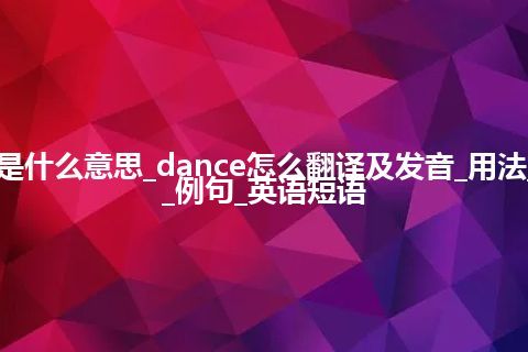 dance是什么意思_dance怎么翻译及发音_用法_同义词_例句_英语短语