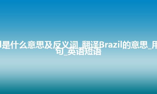 Brazil是什么意思及反义词_翻译Brazil的意思_用法_例句_英语短语