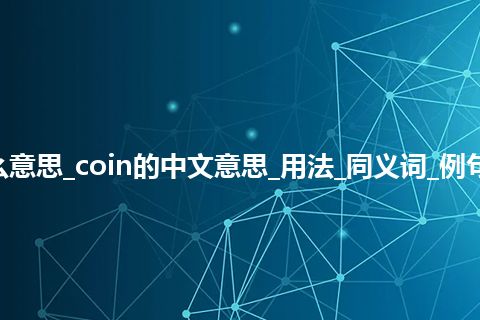 coin是什么意思_coin的中文意思_用法_同义词_例句_英语短语