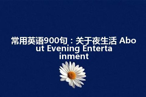 常用英语900句：关于夜生活 About Evening Entertainment