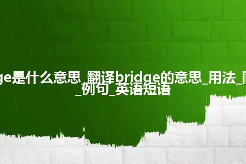 bridge是什么意思_翻译bridge的意思_用法_同义词_例句_英语短语