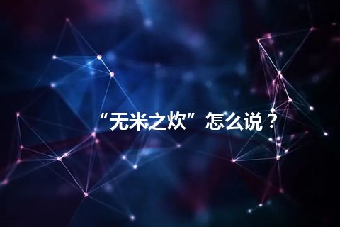 “无米之炊”怎么说？