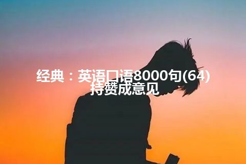 经典：英语口语8000句(64) 持赞成意见