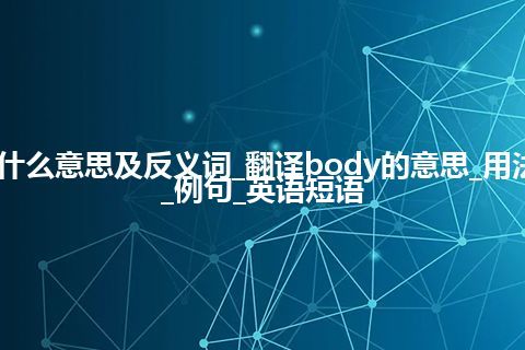 body是什么意思及反义词_翻译body的意思_用法_同义词_例句_英语短语