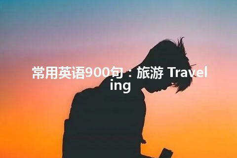 常用英语900句：旅游 Traveling