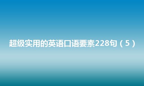 超级实用的英语口语要素228句（5）