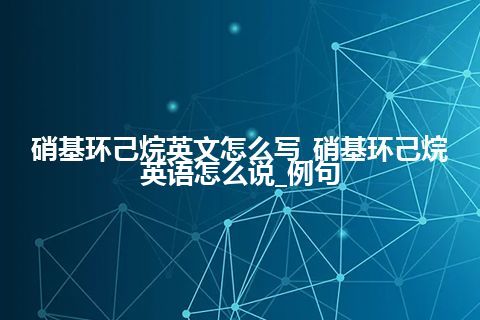 硝基环己烷英文怎么写_硝基环己烷英语怎么说_例句