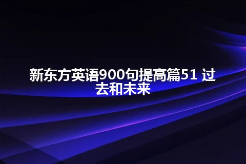 新东方英语900句提高篇51 过去和未来