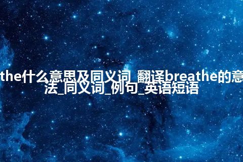 breathe什么意思及同义词_翻译breathe的意思_用法_同义词_例句_英语短语