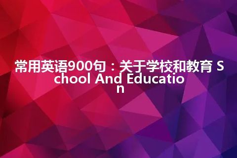 常用英语900句：关于学校和教育 School And Education